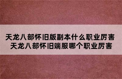 天龙八部怀旧版副本什么职业厉害 天龙八部怀旧端服哪个职业厉害